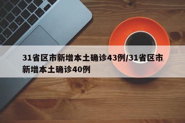 31省区市新增本土确诊43例/31省区市新增本土确诊40例